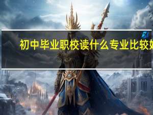 初中毕业职校读什么专业比较好