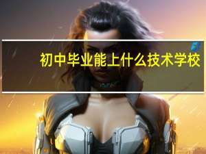 初中毕业能上什么技术学校