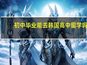 初中毕业能去韩国高中留学吗