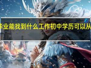 初中毕业能找到什么工作 初中学历可以从事什么工作