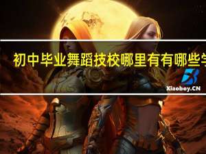 初中毕业舞蹈技校哪里有 有哪些学校