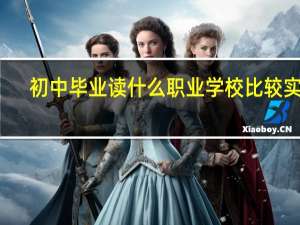 初中毕业读什么职业学校比较实用