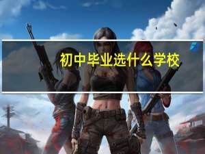 初中毕业选什么学校