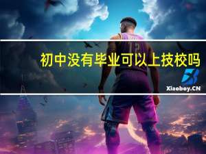 初中没有毕业可以上技校吗