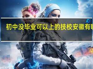 初中没毕业可以上的技校安徽有哪些