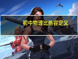 初中物理比热容定义（比热容定义）