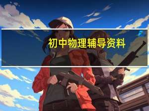 初中物理辅导资料（初中物理复习资料大全）