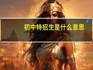 初中特招生是什么意思