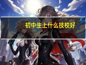 初中生上什么技校好
