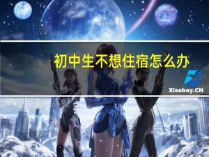 初中生不想住宿怎么办
