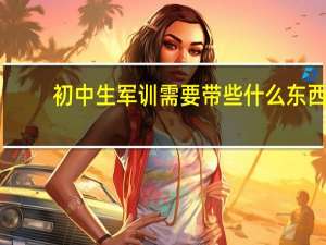 初中生军训需要带些什么东西