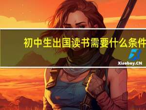 初中生出国读书需要什么条件