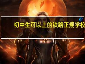 初中生可以上的铁路正规学校