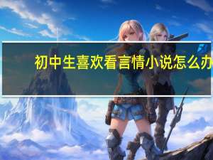 初中生喜欢看言情小说怎么办