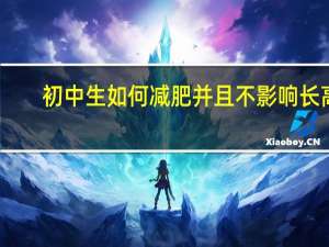 初中生如何减肥并且不影响长高（初中生怎么减肥）