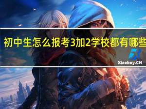 初中生怎么报考3加2学校 都有哪些专业