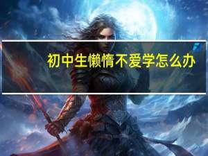 初中生懒惰不爱学怎么办