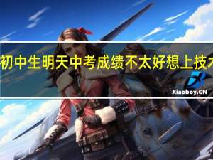 初中生明天中考成绩不太好想上技术学校，哪个专业就业不错