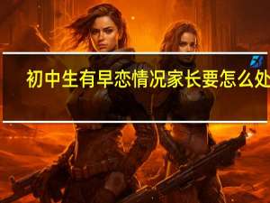 初中生有早恋情况家长要怎么处理