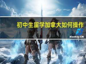 初中生留学加拿大如何操作