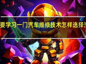 初中生要学习一门汽车维修技术怎样选择汽修培训学校