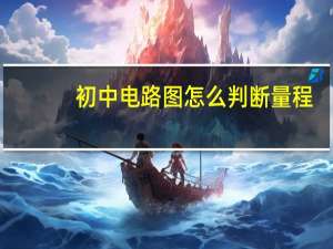 初中电路图怎么判断量程