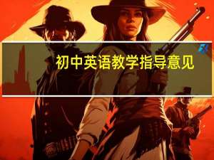 初中英语教学指导意见（中学英语园地：教学指导简介）