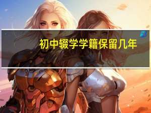 初中辍学学籍保留几年
