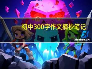初中300字作文摘抄笔记（初中300字作文摘抄）