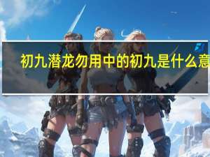 初九潜龙勿用中的初九是什么意思