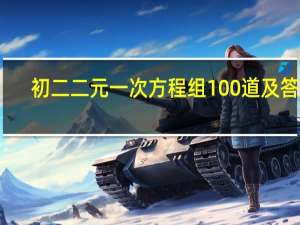 初二二元一次方程组100道及答案（初二二元一次方程组计算题100道）