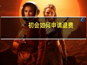 初会如何申请退费