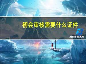 初会审核需要什么证件