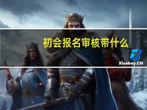 初会报名审核带什么