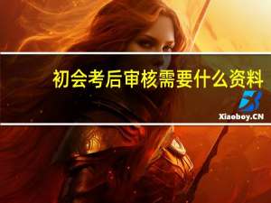初会考后审核需要什么资料