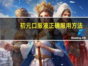 初元口服液正确服用方法（初元口服液）