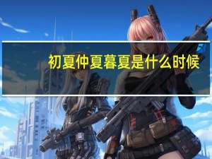 初夏仲夏暮夏是什么时候