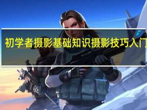 初学者摄影基础知识 摄影技巧入门基础