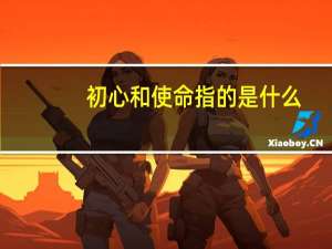 初心和使命指的是什么