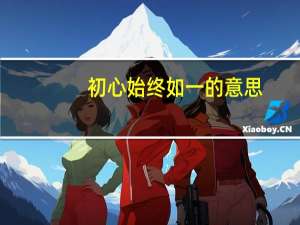 初心始终如一的意思