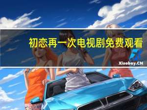 初恋再一次电视剧免费观看（初恋再一次）