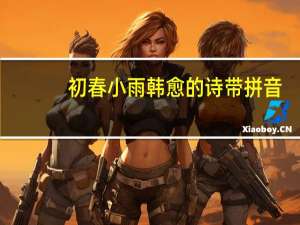 初春小雨韩愈的诗带拼音（初春小雨韩愈）