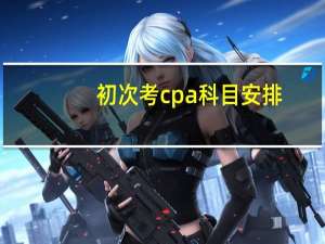 初次考cpa科目安排,请收下这份科目搭配建议