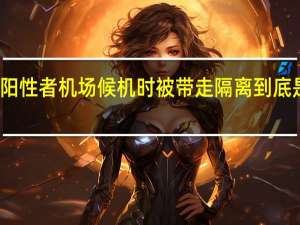 初筛阳性者机场候机时被带走隔离 到底是什么情况？