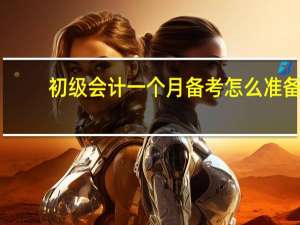 初级会计一个月备考怎么准备