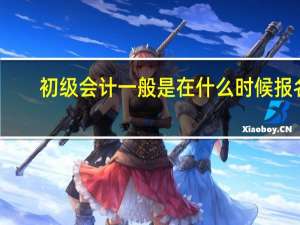 初级会计一般是在什么时候报名