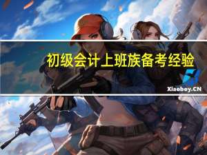 初级会计上班族备考经验