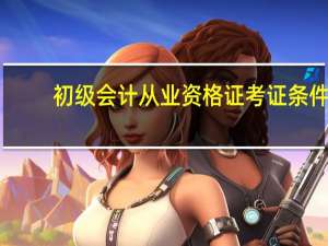 初级会计从业资格证考证条件