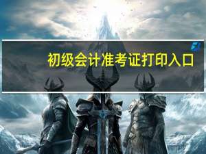 初级会计准考证打印入口