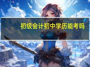 初级会计初中学历能考吗